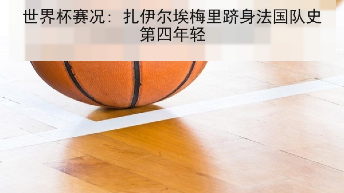 世界杯赛况: 扎伊尔埃梅里跻身法国队史第四年轻 世界杯赛况: 扎伊尔埃梅里跻身法国队史第四年轻