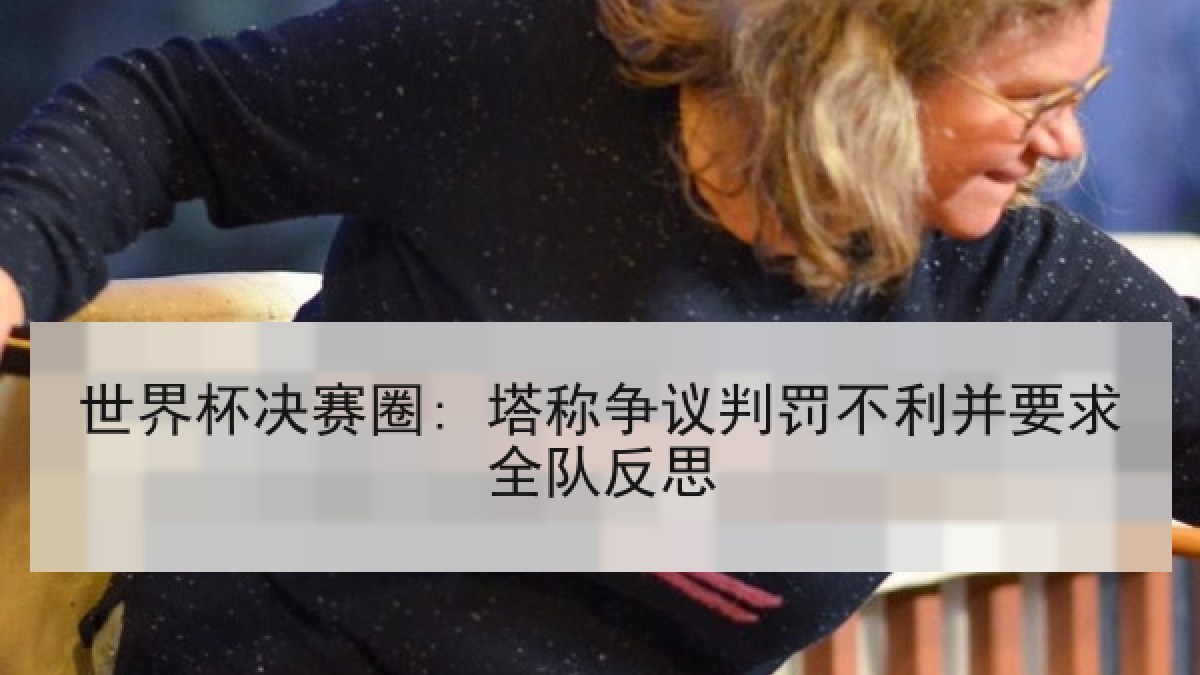 世界杯决赛圈: 塔称争议判罚不利并要求全队反思