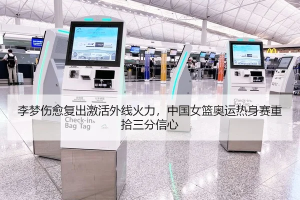 李梦伤愈复出激活外线火力，中国女篮奥运热身赛重拾三分信心