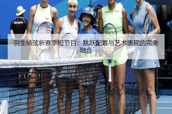 羽生结弦新赛季短节目：跳跃配置与艺术表现的完美融合