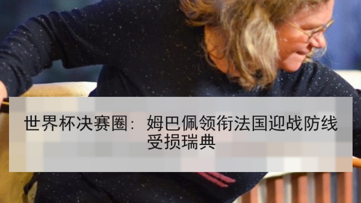 世界杯决赛圈: 姆巴佩领衔法国迎战防线受损瑞典 世界杯决赛圈: 姆巴佩领衔法国迎战防线受损瑞典