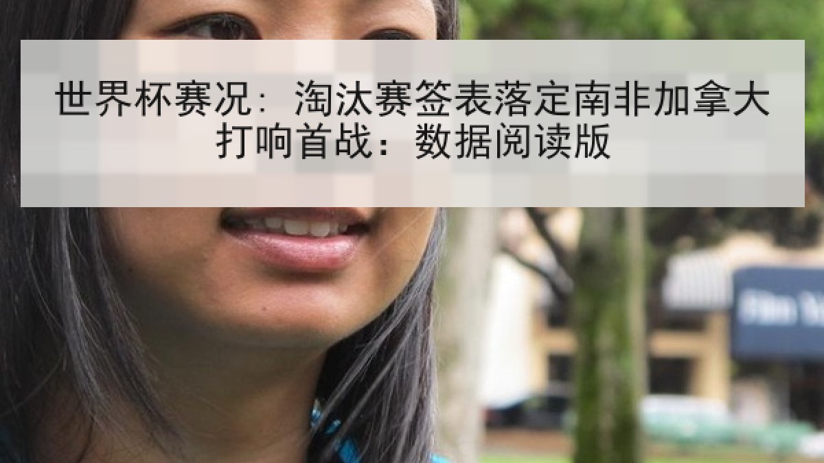世界杯赛况: 淘汰赛签表落定南非加拿大打响首战：数据阅读版