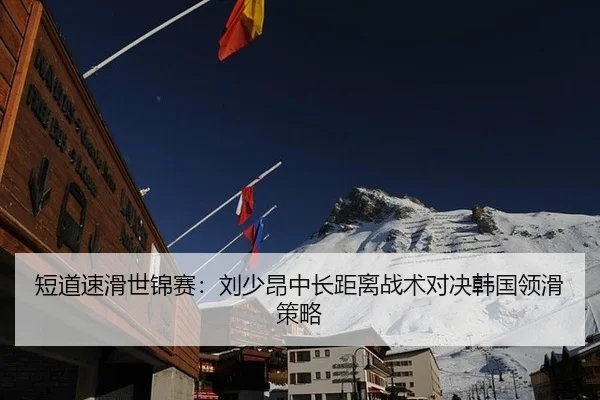 短道速滑世锦赛：刘少昂中长距离战术对决韩国领滑策略