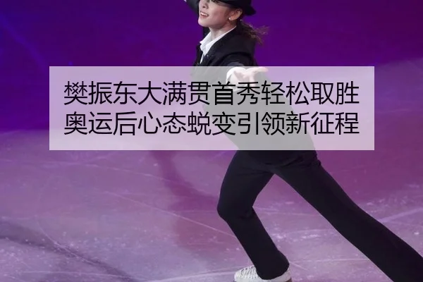 樊振东大满贯首秀轻松取胜 奥运后心态蜕变引领新征程