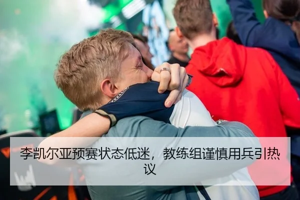 李凯尔亚预赛状态低迷，教练组谨慎用兵引热议