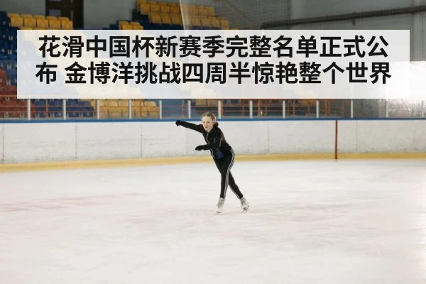 花滑中国杯新赛季完整名单正式公布 金博洋挑战四周半惊艳整个世界