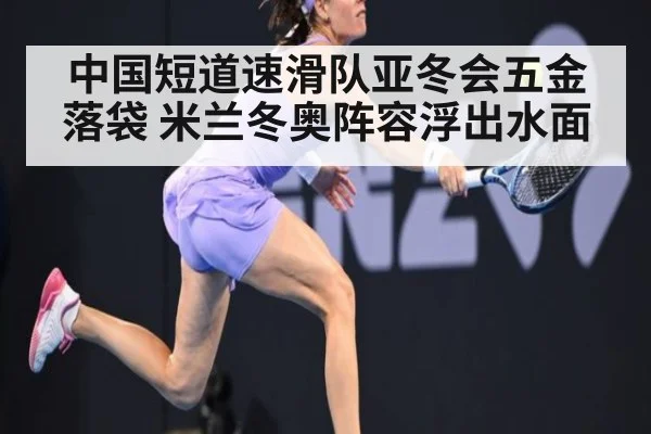 中国短道速滑队亚冬会五金落袋 米兰冬奥阵容浮出水面
