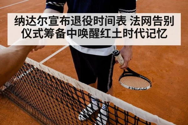 纳达尔宣布退役时间表 法网告别仪式筹备中唤醒红土时代记忆