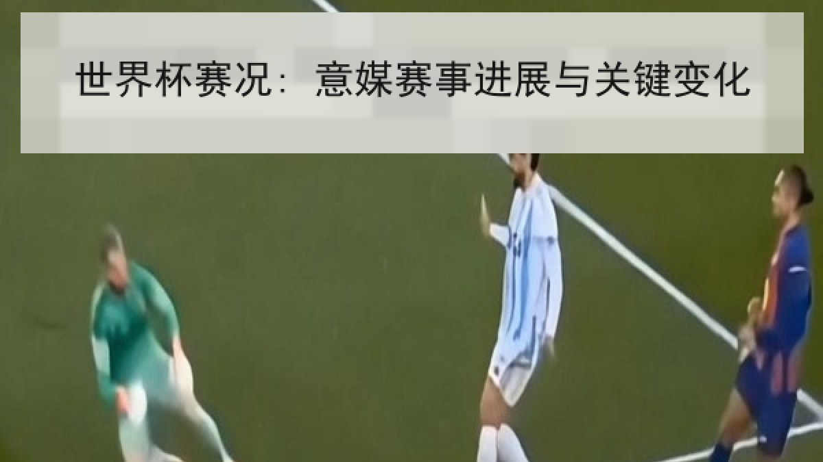 世界杯赛况: 意媒赛事进展与关键变化